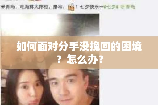 如何面对分手没挽回的困境？怎么办？