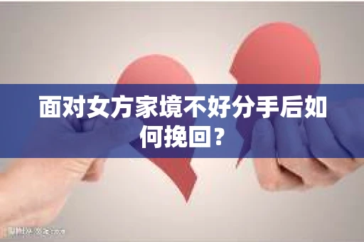 面对女方家境不好分手后如何挽回？