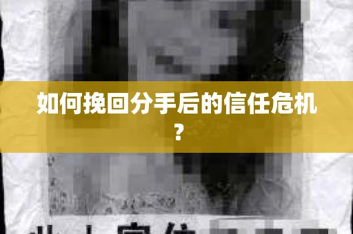 如何挽回分手后的信任危机？
