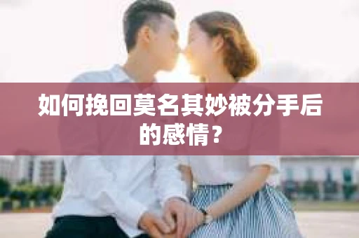 如何挽回莫名其妙被分手后的感情？
