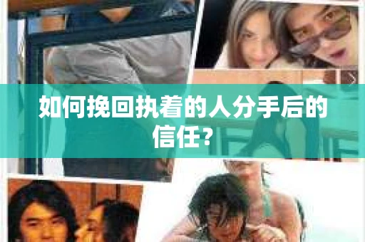 如何挽回执着的人分手后的信任？