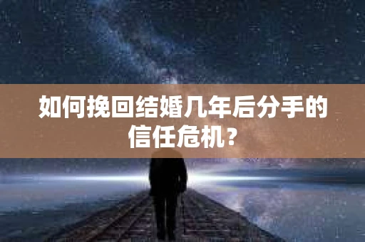 如何挽回结婚几年后分手的信任危机？