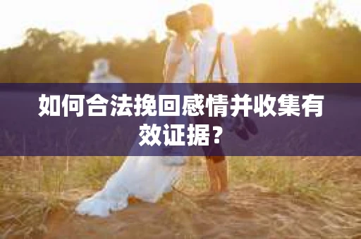 如何合法挽回感情并收集有效证据？