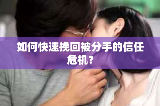 如何快速挽回被分手的信任危机？