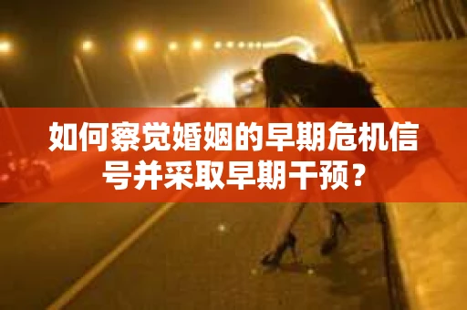 如何察觉婚姻的早期危机信号并采取早期干预？