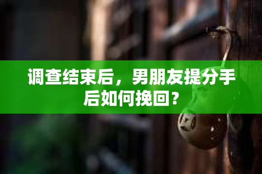 调查结束后，男朋友提分手后如何挽回？