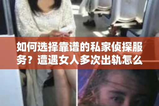 如何选择靠谱的私家侦探服务？遭遇女人多次出轨怎么办？