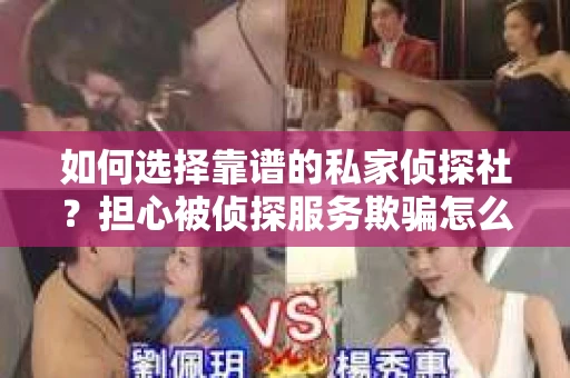 如何选择靠谱的私家侦探社？担心被侦探服务欺骗怎么办？