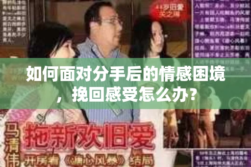 如何面对分手后的情感困境，挽回感受怎么办？