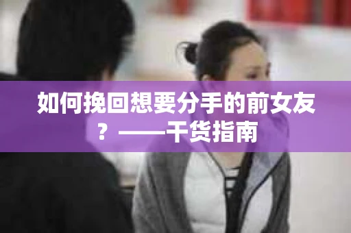 如何挽回想要分手的前女友？——干货指南