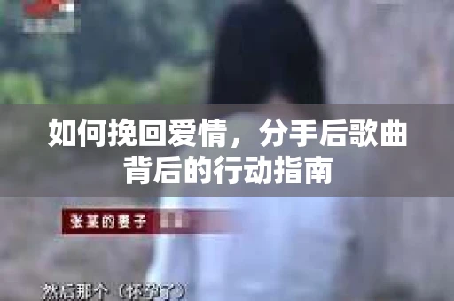 如何挽回爱情，分手后歌曲背后的行动指南