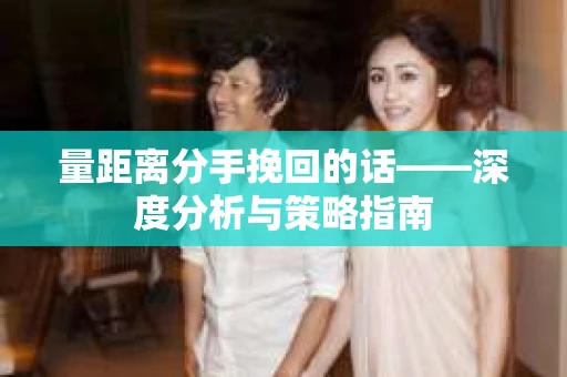 量距离分手挽回的话——深度分析与策略指南