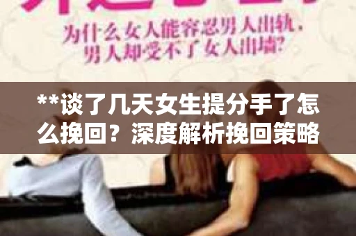 **谈了几天女生提分手了怎么挽回?深度解析挽回策略** **谈了几天女生提分手了怎么挽回?深度解析挽回策略**