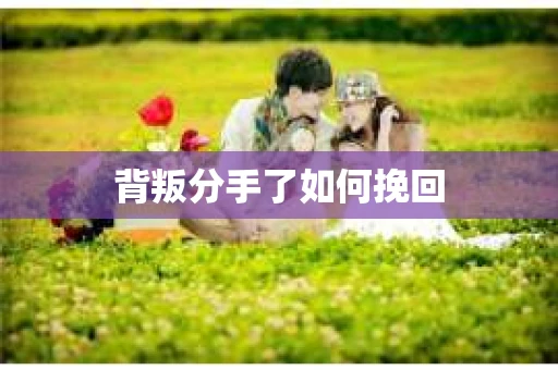 背叛分手了如何挽回