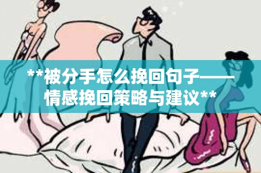 **被分手怎么挽回句子——情感挽回策略与建议**