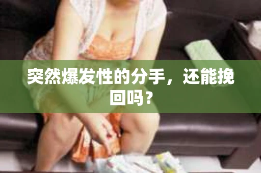 突然爆发性的分手，还能挽回吗？