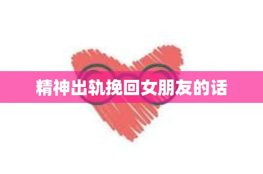 精神出轨挽回女朋友的话