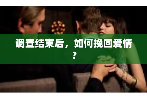 调查结束后，如何挽回爱情？