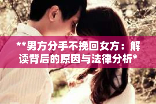 **男方分手不挽回女方：解读背后的原因与法律分析**