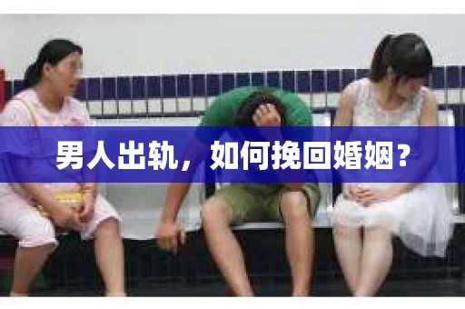 男人出轨，如何挽回婚姻？