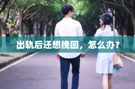出轨后还想挽回,怎么办? 出轨后还想挽回,怎么办?