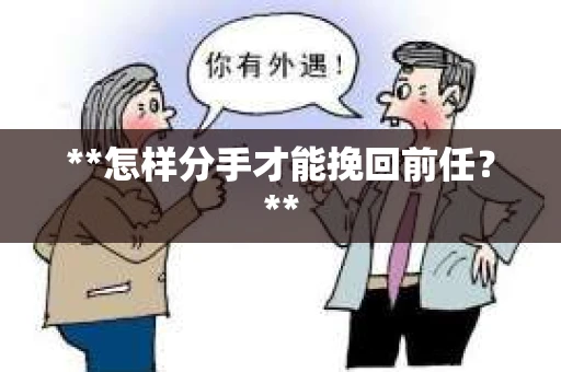 **怎样分手才能挽回前任？**