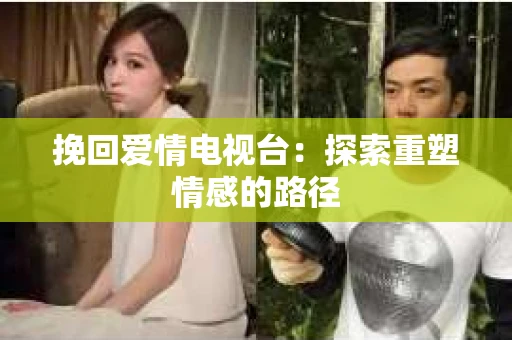 挽回爱情电视台：探索重塑情感的路径