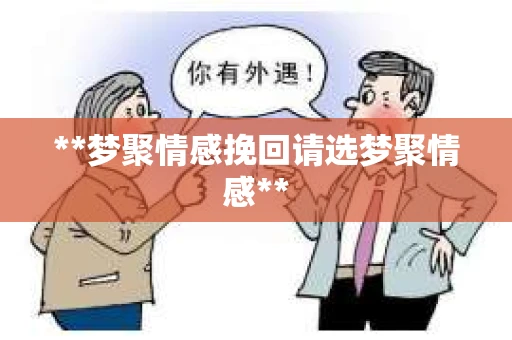 **梦聚情感挽回请选梦聚情感**