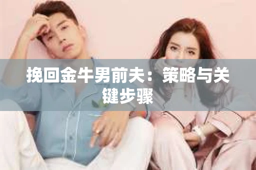 挽回金牛男前夫：策略与关键步骤