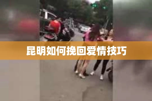 昆明如何挽回爱情技巧