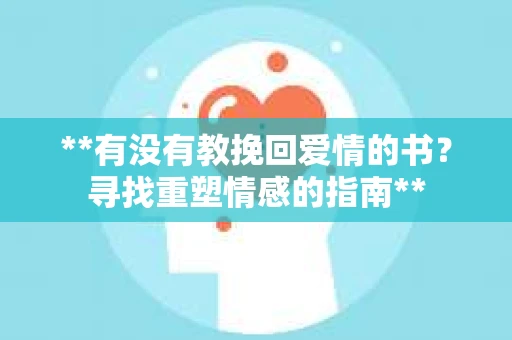 **有没有教挽回爱情的书？寻找重塑情感的指南**