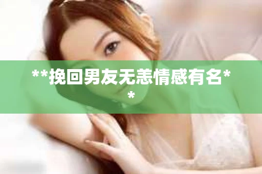 **挽回男友无恙情感有名**