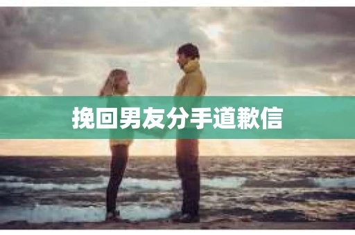 挽回男友分手道歉信