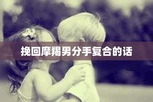 挽回摩羯男分手复合的话