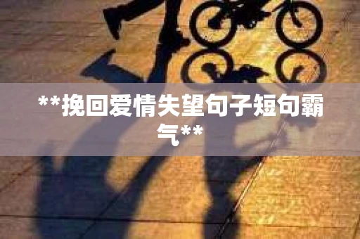 **挽回爱情失望句子短句霸气**
