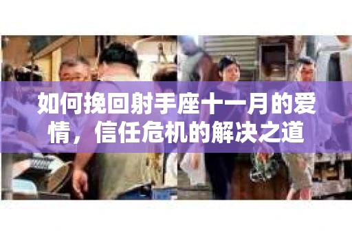 如何挽回射手座十一月的爱情，信任危机的解决之道