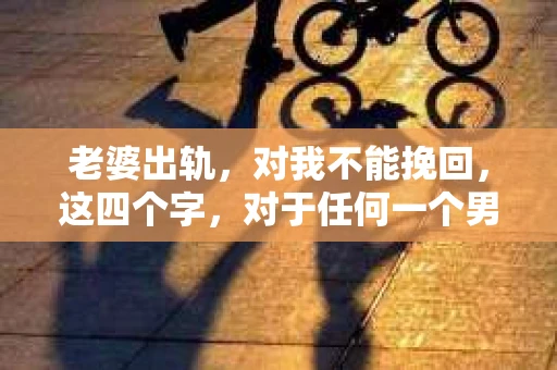 老婆出轨，对我不能挽回，这四个字，对于任何一个男人来说，都是一场无法言说的痛。我曾经以为，婚姻是爱情的港湾，是彼此依靠的避风港，然而，现实却给了我一记响亮的耳光。今天，我想和大家聊聊这个沉重的话题，希望能给那些正在经历或即将经历类似痛苦的人一些安慰和启示。
