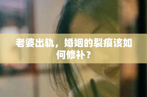 老婆出轨，婚姻的裂痕该如何修补？
