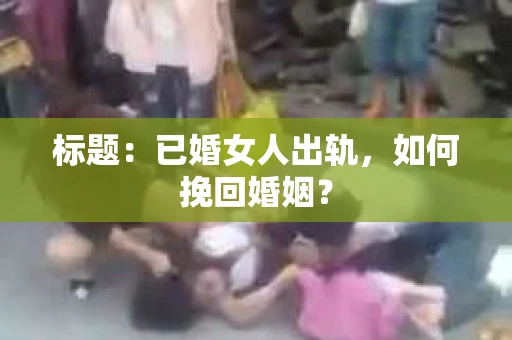 标题：已婚女人出轨，如何挽回婚姻？