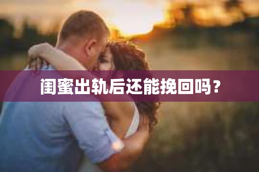 闺蜜出轨后还能挽回吗? 闺蜜出轨后还能挽回吗?