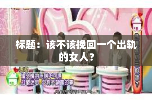 标题：该不该挽回一个出轨的女人？