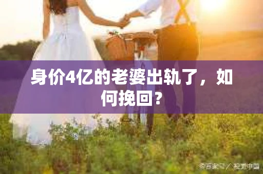 身价4亿的老婆出轨了，如何挽回？