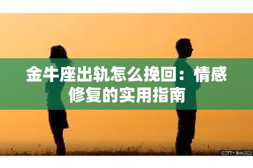 金牛座出轨怎么挽回：情感修复的实用指南