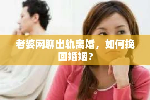 老婆网聊出轨离婚，如何挽回婚姻？