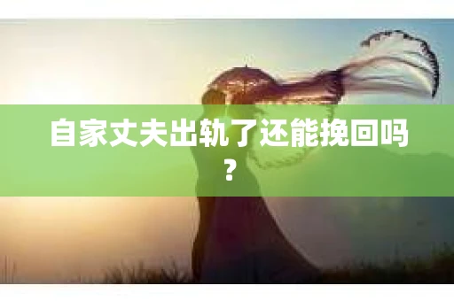 自家丈夫出轨了还能挽回吗？
