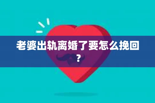 老婆出轨离婚了要怎么挽回？