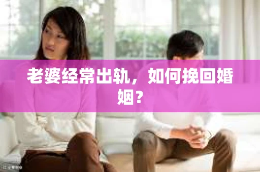 老婆经常出轨，如何挽回婚姻？