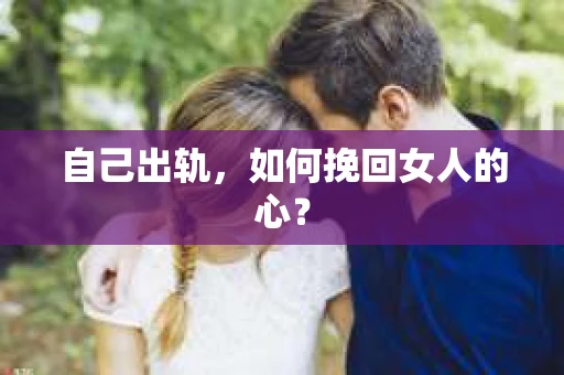 自己出轨，如何挽回女人的心？