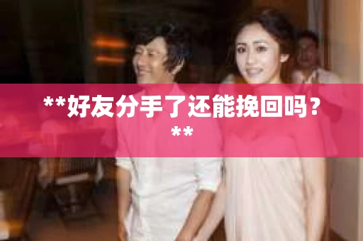 **好友分手了还能挽回吗？**