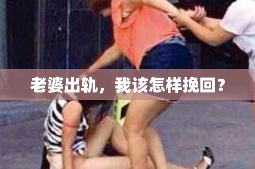 老婆出轨,我该怎样挽回? 老婆出轨,我该怎样挽回?